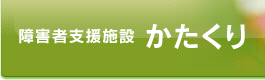 障害者支援施設　かたくり